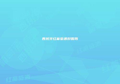 西班牙红葡萄酒好喝吗