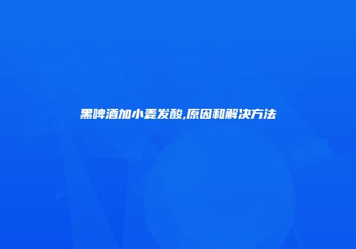 黑啤酒加小麦发酸,原因和解决方法