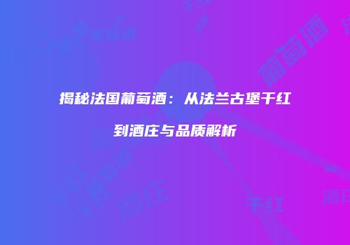 揭秘法国葡萄酒：从法兰古堡干红到酒庄与品质解析