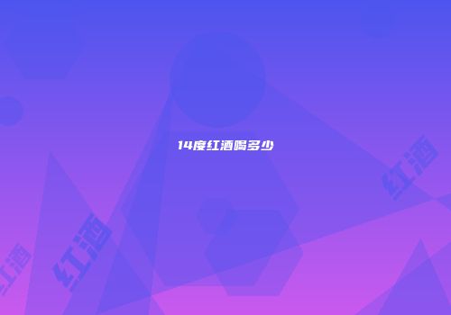 14度红酒喝多少