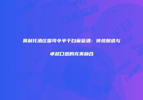 莫利托酒庄雷司令半干白葡萄酒：传统酿造与卓越口感的完美融合