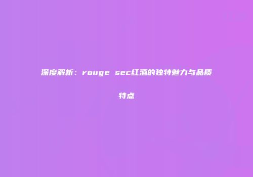 深度解析：rouge sec红酒的独特魅力与品质特点