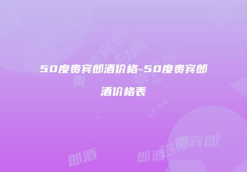 50度贵宾郎酒价格-50度贵宾郎酒价格表