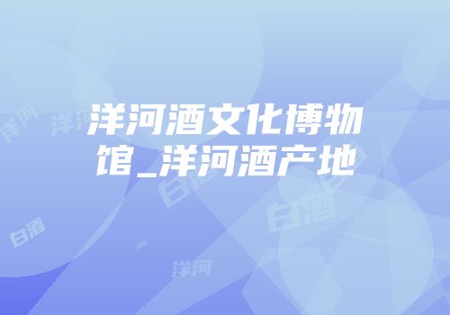 洋河酒文化博物馆_洋河酒产地