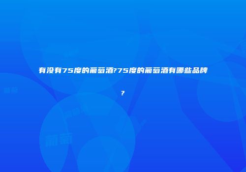 有没有75度的葡萄酒?75度的葡萄酒有哪些品牌?
