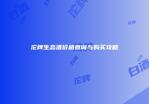 沱牌生态酒价格查询与购买攻略