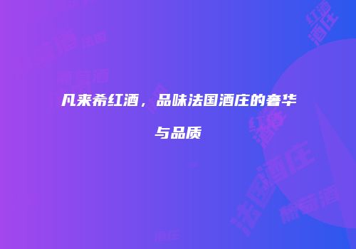 凡来希红酒，品味法国酒庄的奢华与品质