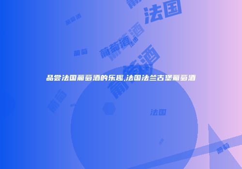 品尝法国葡萄酒的乐趣,法国法兰古堡葡萄酒