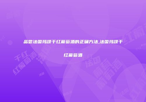 品尝法国玛颂干红葡萄酒的正确方法,法国玛颂干红葡萄酒