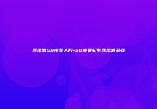 西凤酒50度美人醉-50度贵妃醉西凤酒多钱