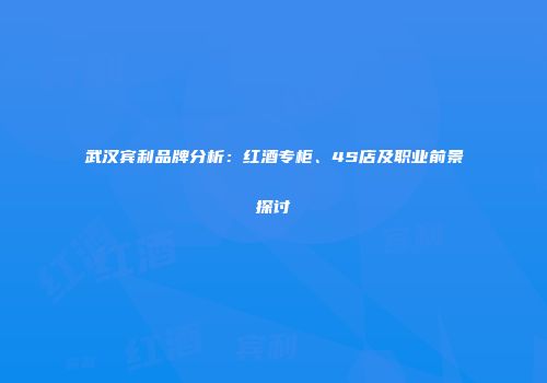 武汉宾利品牌分析：红酒专柜、4S店及职业前景探讨