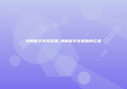 我的前半生同款酒_我的前半生赞助商红酒