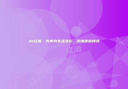 de红酒：为单身生活添彩，浪漫邂逅良缘