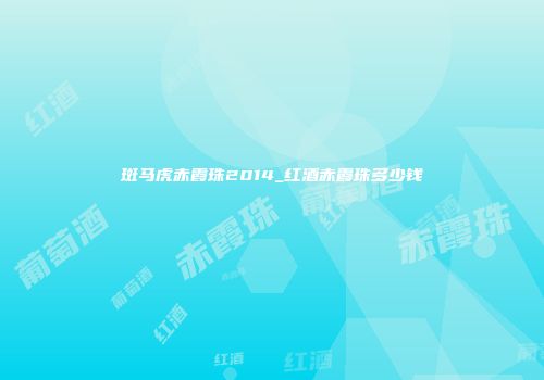 斑马虎赤霞珠2014_红酒赤霞珠多少钱