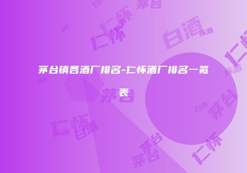 茅台镇各酒厂排名-仁怀酒厂排名一览表