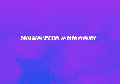 晓国酱香型白酒,茅台镇天香酒厂