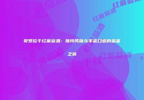 贝罗拉干红葡萄酒：独特风味与丰富口感的品鉴之旅