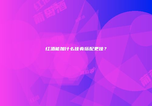 红酒能加什么佳肴搭配更佳？