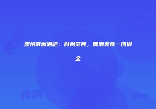惠州帝爵酒吧：时尚亲民，啤酒美食一应俱全