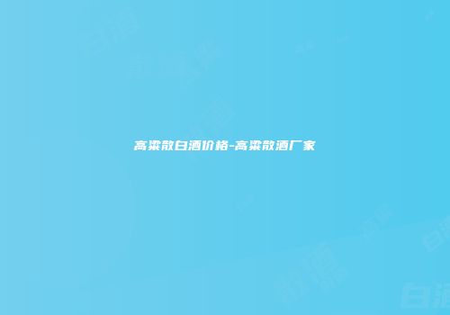 高粱散白酒价格-高粱散酒厂家