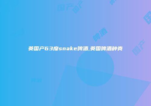 英国产63度snake啤酒,英国啤酒种类