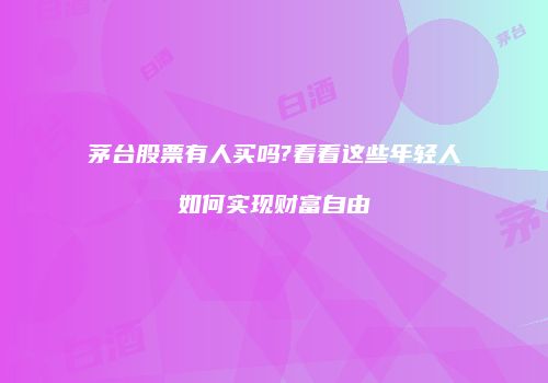 茅台股票有人买吗?看看这些年轻人如何实现财富自由