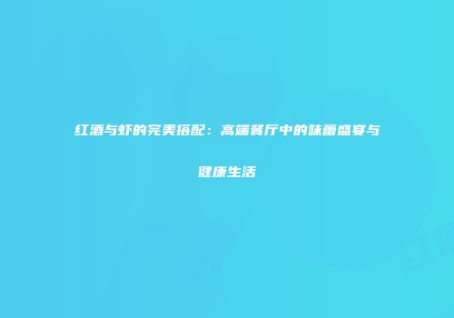 红酒与虾的完美搭配：高端餐厅中的味蕾盛宴与健康生活