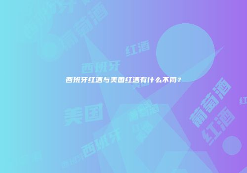西班牙红酒与美国红酒有什么不同？