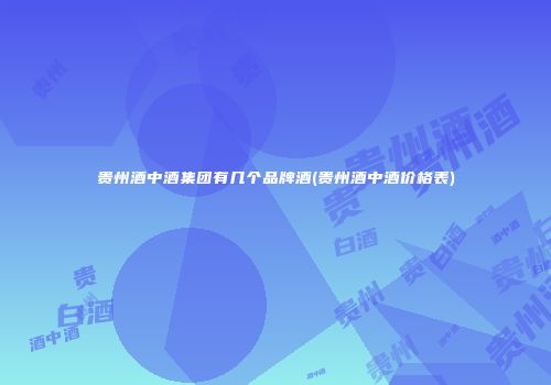 贵州酒中酒集团有几个品牌酒(贵州酒中酒价格表)