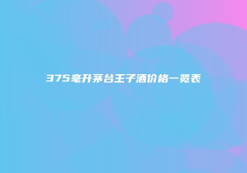 375毫升茅台王子酒价格一览表