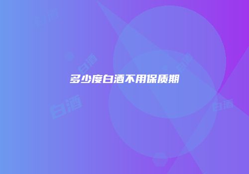 多少度白酒不用保质期