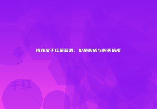 梅龙宝干红葡萄酒：价格构成与购买指南