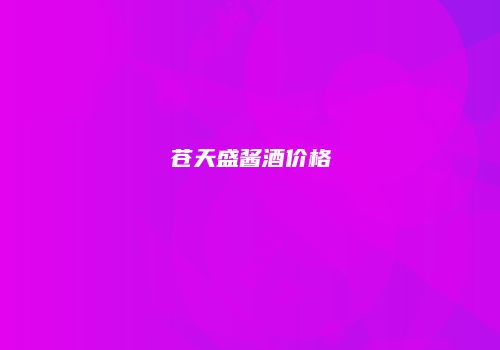 苍天盛酱酒价格