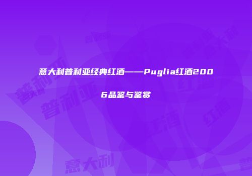 意大利普利亚经典红酒——Puglia红酒2006品鉴与鉴赏