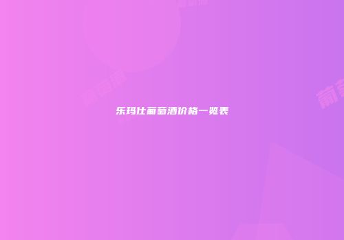 乐玛仕葡萄酒价格一览表