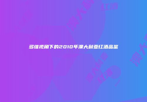 多维视角下的2010年澳大利亚红酒品鉴