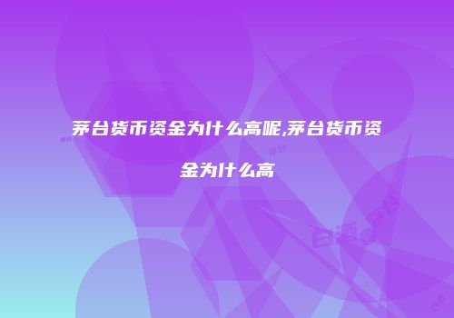 茅台货币资金为什么高呢,茅台货币资金为什么高