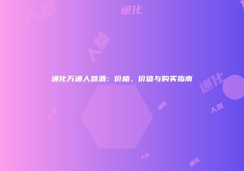 通化万通人参酒：价格、价值与购买指南