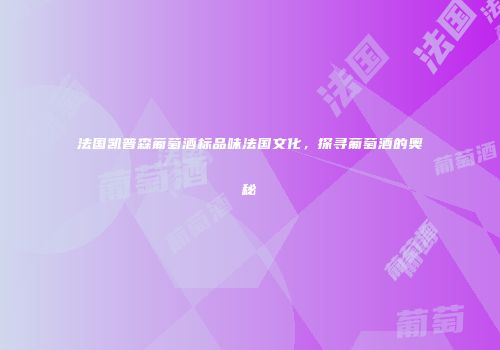 法国凯普森葡萄酒标品味法国文化，探寻葡萄酒的奥秘