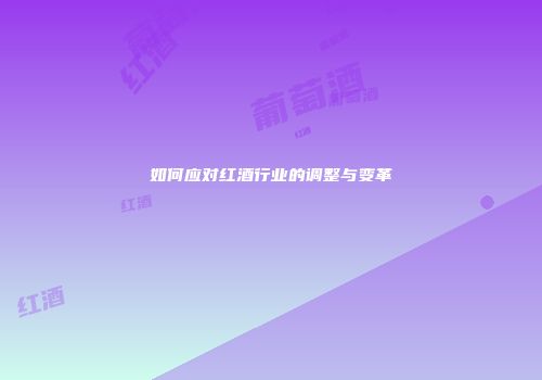 如何应对红酒行业的调整与变革