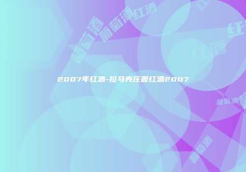 2007年红酒-拉马克庄园红酒2007