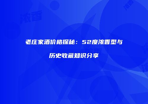 老庄家酒价格探秘：52度浓香型与历史收藏知识分享