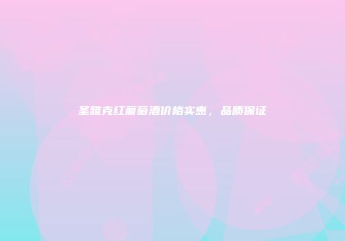 圣雅克红葡萄酒价格实惠，品质保证