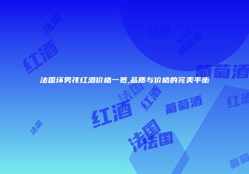法国坏男孩红酒价格一览,品质与价格的完美平衡