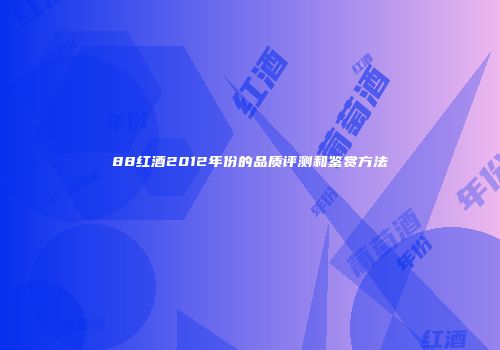 88红酒2012年份的品质评测和鉴赏方法