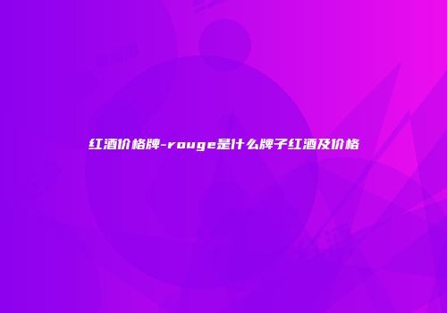 红酒价格牌-rouge是什么牌子红酒及价格