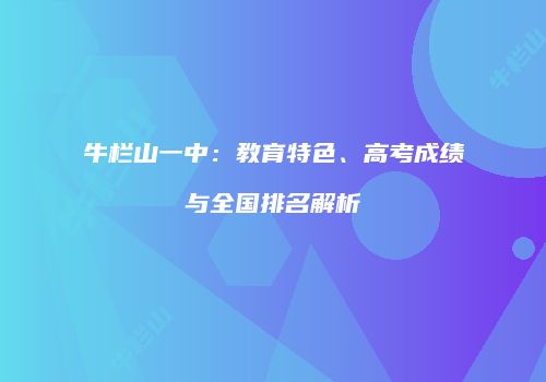 牛栏山一中：教育特色、高考成绩与全国排名解析