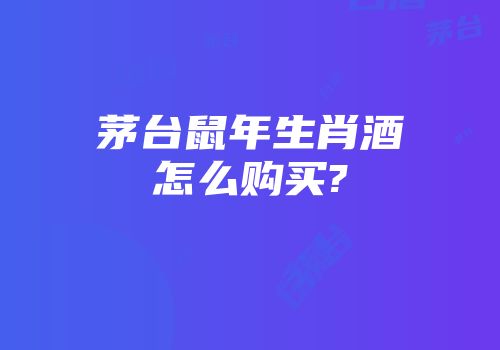 茅台鼠年生肖酒怎么购买?