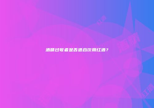 酒精过敏者是否适合饮用红酒？