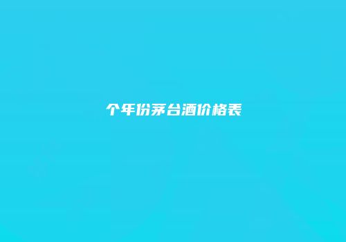 个年份茅台酒价格表